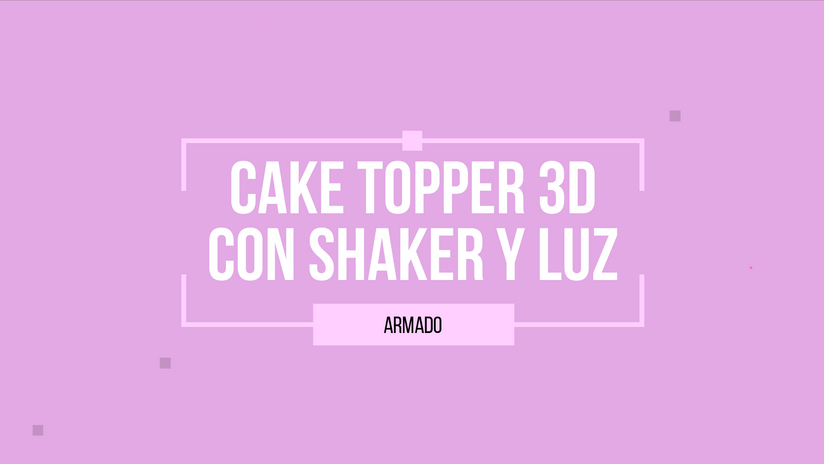 6. CT_3D Shaker con Luz. Armado de Cake Topper